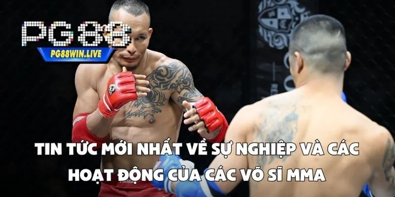 Tin tức mới nhất về sự nghiệp và các hoạt động của các võ sĩ MMA